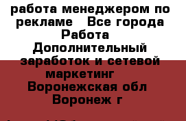 работа менеджером по рекламе - Все города Работа » Дополнительный заработок и сетевой маркетинг   . Воронежская обл.,Воронеж г.